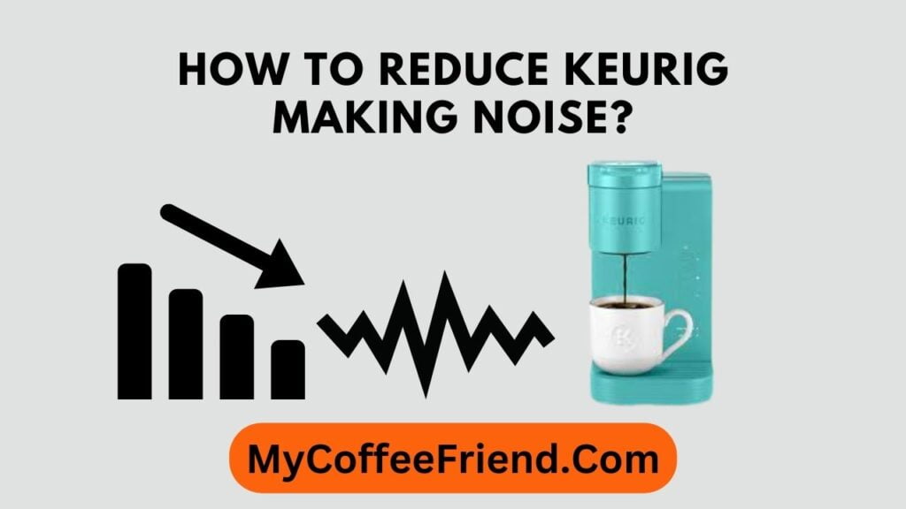 Why is Keurig making noise - Reduce Now with these methods